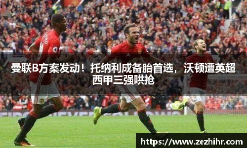曼联B方案发动！托纳利成备胎首选，沃顿遭英超西甲三强哄抢