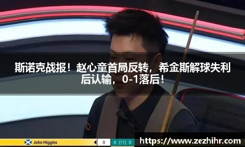 斯诺克战报！赵心童首局反转，希金斯解球失利后认输，0-1落后！